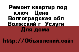 Ремонт квартир под ключ › Цена ­ 10 - Волгоградская обл., Волжский г. Услуги » Для дома   